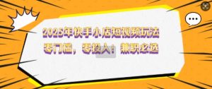 2025年快手小店短视频玩法，零门槛，零投入，兼职必选【揭秘】-康仁安资源