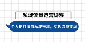 私域流量运营课程，个人IP打造与私域搭建，助力学员实现流量变现-康仁安资源