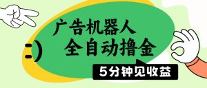 广告机器人全自动撸金，5分钟见收益，无需人工，单机日入500+-康仁安资源