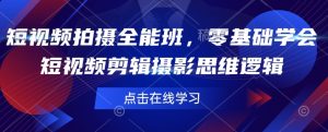 短视频拍摄全能班，零基础学会短视频剪辑摄影思维逻辑-康仁安资源