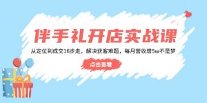 伴手礼开店实战课：从定位到成交16步走，解决获客难题，每月营收增5w+-康仁安资源
