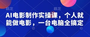 AI电影制作实操课，个人就能做电影，一台电脑全搞定-康仁安资源