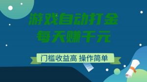 游戏自动打金，每天赚千元，门槛收益高，操作简单-康仁安资源