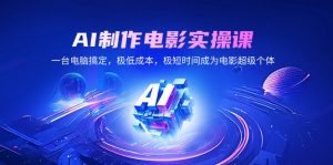 AI制作电影实操课，一台电脑搞定，极低成本，极短时间成为电影超级个体-康仁安资源