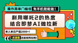 用哪吒2热度结合即梦AI做拉新，单日产值2000+，操作简单门槛低，有手机...-康仁安资源