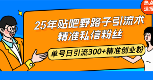 25年贴吧野路子引流术,精准私信粉丝,单号日引流300+精准创业粉-康仁安资源