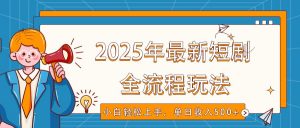 2025年最新短剧玩法，全流程实操，小白轻松上手，视频号抖音同步分发，单日收入500+-康仁安资源