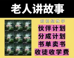 老人讲故事短视频教学，变现方式，可做伙伴计划、分成计划，书单卖书、收徒等-康仁安资源