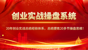 创业实战操盘系统,20年创业实战总结经验体系,总结提炼20多节操盘思维!-康仁安资源