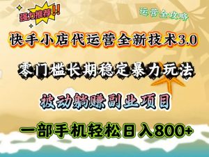 快手小店代运营全新技术3.0,零门槛长期稳定暴力玩法,被动躺赚一部手机轻松日入800+-康仁安资源