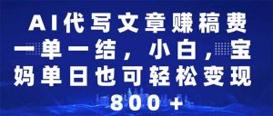 AI代写文章赚稿费，一单一结小白，宝妈单日也能轻松日入500-1000＋-康仁安资源