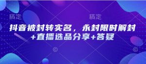 抖音被封转实名，永封限时解封+直播选品分享+答疑-康仁安资源