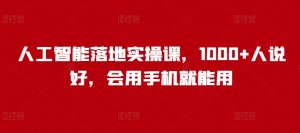 人工智能落地实操课，1000+人说好，会用手机就能用-康仁安资源