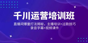 千川运营培训班，直播间爆量打法揭秘，主播培训+过款技巧，录音字幕+视频-康仁安资源