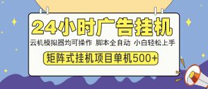 24小时广告挂机 单机收益500+ 矩阵式操作,设备越多收益越大,小白轻…-康仁安资源