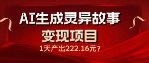 AI生成灵异故事变现项目,1天产出222.16元-康仁安资源