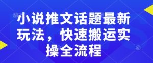 小说推文话题最新玩法，快速搬运实操全流程-康仁安资源