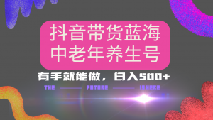 抖音带货冷门赛道，用AI做中老年养生号，可矩阵放大，小白也能月入30000+-康仁安资源