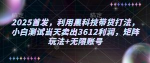 2025首发，利用黑科技带货打法，小白测试当天卖出3612利润，矩阵玩法+无限账号【揭秘】-康仁安资源