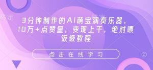 3分钟制作的AI萌宝演奏乐器，10万+点赞量，变现上千，绝对喂饭级教程-康仁安资源