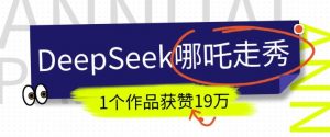 DeepSeek做抖音爆火的AI哪吒走秀视频，1个作品获赞19万+，我教你怎么做-康仁安资源