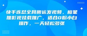 快手连怼全网搬运发视频，橙星推影视挂载推广，适合0粉小白操作，一天轻松多张-康仁安资源