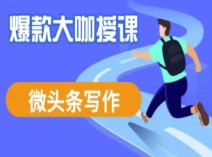 微头条写作课程，爆款大咖教你微头条流量变现-康仁安资源