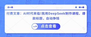 付费文章：AI时代来临！我用DeepSeek制作课程、爆款标题，自动挣钱-康仁安资源