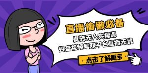 直播偷懒必备！真转无人实操课，抖音视频号双平台直播无忧-康仁安资源