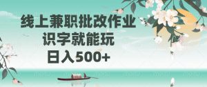 线上兼职批改作业，识字就能玩，日入500+-康仁安资源