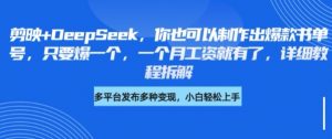 剪映+DeepSeek,你也可以制作出爆款书单号,只要爆一个,一个月工资就有了,详细教程拆解-康仁安资源