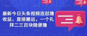 最新今日头条视频连怼撸收益，直接搬运，一个礼拜二三百块随便撸-康仁安资源