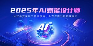 2025年AI赋能设计师：从软件安装到工作流使用，全方位提升职场硬实力-康仁安资源