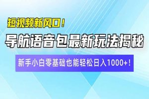 短视频新风口！导航语音包最新玩法揭秘，新手小白零基础也能轻松日入10...-康仁安资源