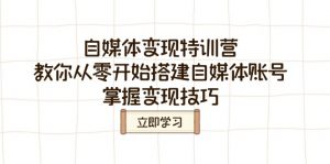 自媒体变现特训营,教你从零开始搭建自媒体账号,掌握变现技巧-康仁安资源