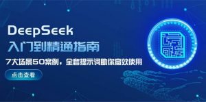 DeepSeek入门到精通指南,7大场景50案例,全套提示词助你高效使用-康仁安资源
