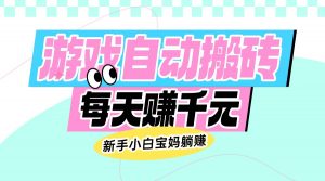 老款游戏自动搬砖，每天赚千元，新手小白宝妈躺赚-康仁安资源