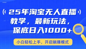 25年淘宝无人直播最新玩法，保底日入1000+，小白轻松上手，开启躺赚模式-康仁安资源