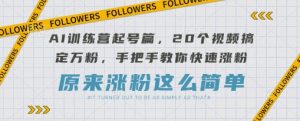 AI训练营起号篇，20个视频搞定万粉，手把手教你快速涨粉-康仁安资源