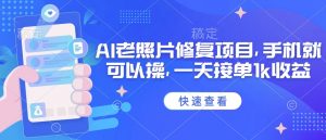 25年最新AI老照片修复项目,手机就可以操,一天接单1k收益-康仁安资源
