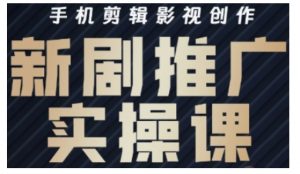 影视短剧号运营与剪辑实战全攻略，手机剪辑影视创作，新剧推广实操课-康仁安资源