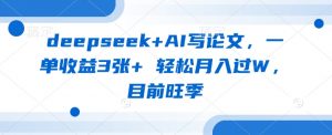 deepseek+AI写论文,一单收益3张+ 轻松月入过W,目前旺季-康仁安资源