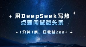 用DeepSeek写热点微头条，1分钟1条，日收益2张-康仁安资源
