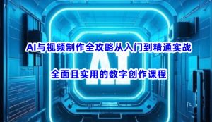 AI与视频制作全攻略从入门到精通实战，全面且实用的数字创作课程(更新3月)-康仁安资源