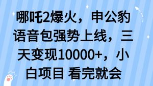 哪吒2爆火，利用这波热度，申公豹语音包强势上线，三天变现10...-康仁安资源