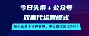 今日头条+公众号双重代运营模式,每天花费十秒钟发布,单日稳定变现3张【揭秘】-康仁安资源
