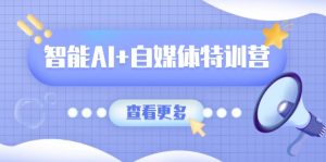 智能AI+自媒体特训营：涵盖文本创作、图像创作、视频创作和职场办公几大类-康仁安资源
