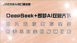 日入五位数不是梦,DeepSeek+即梦AI双管齐下,新手小白宝妈躺赚攻略-康仁安资源