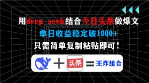 用deep seek结合今日头条做爆文，单日收益稳定破1000+，只需简单复制粘…-康仁安资源