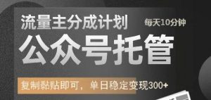 公众号托管计划-流量主分成计划，每天只需发布文章，单日稳定变现300+-康仁安资源